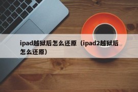 ipad越狱后怎么还原（ipad2越狱后怎么还原）