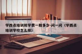 学西点培训班学费一般多少-问一问（学西点培训学校怎么样）