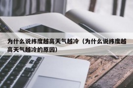 为什么说纬度越高天气越冷（为什么说纬度越高天气越冷的原因）