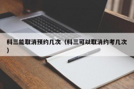 科三能取消预约几次（科三可以取消约考几次）