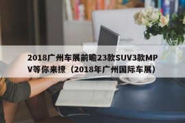 2018广州车展前瞻23款SUV3款MPV等你来撩（2018年广州国际车展）