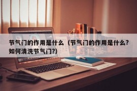 节气门的作用是什么（节气门的作用是什么?如何清洗节气门?）