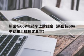 新国标60V电动车上牌规定（新国标60v电动车上牌规定北京）