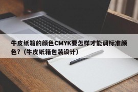 牛皮纸箱的颜色CMYK要怎样才能调标准颜色?（牛皮纸箱包装设计）