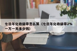 七日年化收益率怎么算（七日年化收益率2%一万一天多少钱）