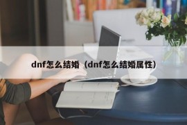 dnf怎么结婚（dnf怎么结婚属性）