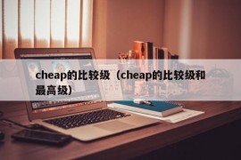 cheap的比较级（cheap的比较级和最高级）