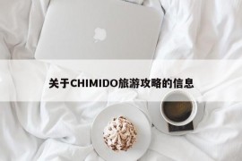 关于CHIMIDO旅游攻略的信息