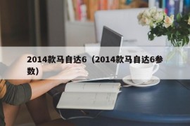 2014款马自达6（2014款马自达6参数）