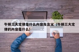 牛顿三大定律是什么内容及含义（牛顿三大定律的内容是什么）