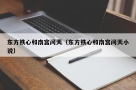 东方铁心和南宫问天（东方铁心和南宫问天小说）