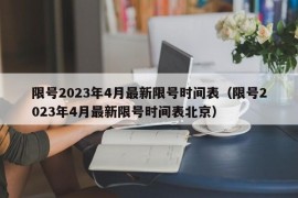 限号2023年4月最新限号时间表（限号2023年4月最新限号时间表北京）