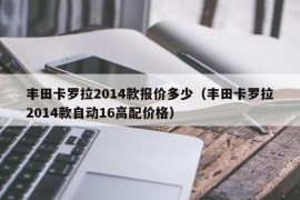 丰田卡罗拉2014款报价多少（丰田卡罗拉2014款自动16高配价格）