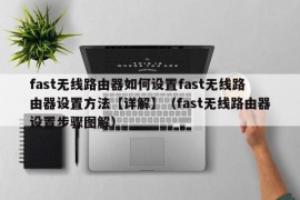 fast无线路由器如何设置fast无线路由器设置方法【详解】（fast无线路由器设置步骤图解）