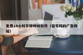 免费24小时不停呼叫软件（留号码的广告网站）