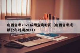 山西省考2021成绩查询时间（山西省考成绩公布时间2021）