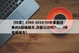 【科普】1966-2016:50年里最经典的6部蝙蝠车,你都认识吗?-...（所有蝙蝠车）