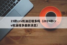 19款crv机油还增多吗（2019款crv机油增多最新消息）