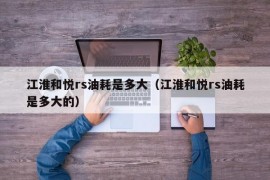 江淮和悦rs油耗是多大（江淮和悦rs油耗是多大的）