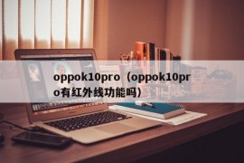 oppok10pro（oppok10pro有红外线功能吗）