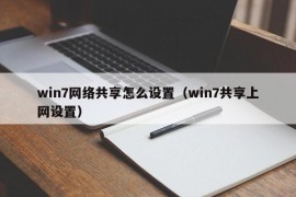 win7网络共享怎么设置（win7共享上网设置）