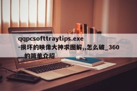 qqpcsofttraytips.exe-损坏的映像大神求图解,,怎么破_360...的简单介绍