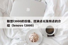 联想l3000的价格、优缺点以及特点的介绍（lenovo l3000）