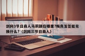 剑网3节日商人马莉颖在哪里?梅良玉签能兑换什么?（剑网三节日商人）