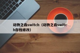 动物之森switch（动物之森switch存档修改）