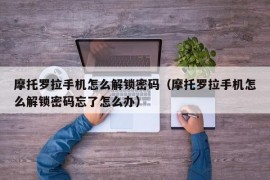 摩托罗拉手机怎么解锁密码（摩托罗拉手机怎么解锁密码忘了怎么办）