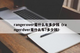 rangerover是什么车多少钱（rangerdver是什么车?多少钱）