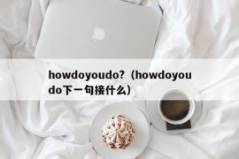 howdoyoudo?（howdoyoudo下一句接什么）