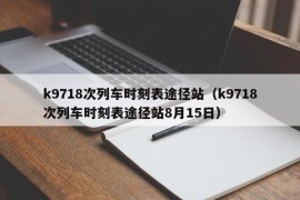 k9718次列车时刻表途径站（k9718次列车时刻表途径站8月15日）