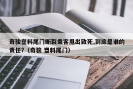 奇骏塑料尾门断裂乘客甩出致死,到底是谁的责任?（奇骏 塑料尾门）