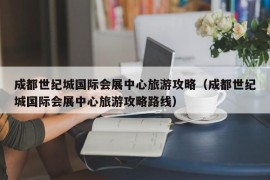 成都世纪城国际会展中心旅游攻略（成都世纪城国际会展中心旅游攻略路线）