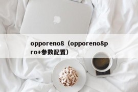 opporeno8（opporeno8pro+参数配置）