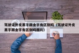 驾驶证外皮黑字跟金字有区别吗（驾驶证外皮黑字跟金字有区别吗图片）