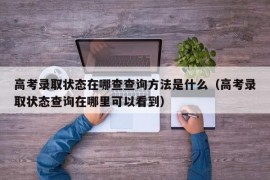 高考录取状态在哪查查询方法是什么（高考录取状态查询在哪里可以看到）