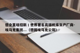 德企直培招新丨世界著名高端机床生产厂商-埃马克集团...（德国埃马克公司）