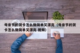 母亲节的贺卡怎么做简单又漂亮（母亲节的贺卡怎么做简单又漂亮 视频）