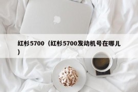 红杉5700（红杉5700发动机号在哪儿）