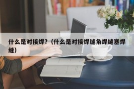 什么是对接焊?（什么是对接焊缝角焊缝塞焊缝）