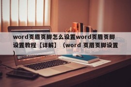 word页眉页脚怎么设置word页眉页脚设置教程【详解】（word 页眉页脚设置）