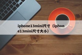 iphone13mini尺寸（iphone13mini尺寸大小）