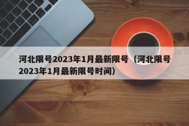 河北限号2023年1月最新限号（河北限号2023年1月最新限号时间）