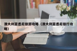 澳大利亚悉尼旅游攻略（澳大利亚悉尼旅行攻略）