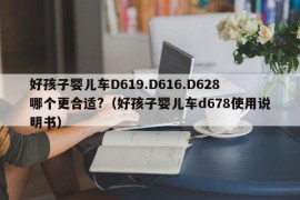 好孩子婴儿车D619.D616.D628哪个更合适?（好孩子婴儿车d678使用说明书）