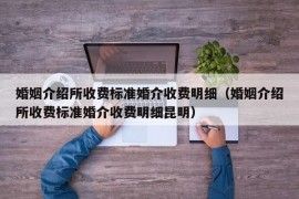 婚姻介绍所收费标准婚介收费明细（婚姻介绍所收费标准婚介收费明细昆明）