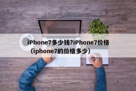 iPhone7多少钱?iPhone7价格（iphone7的价格多少）