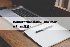 nomorethan等用法（no more than用法）